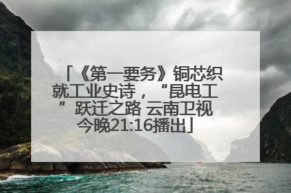 《第一要务》铜芯织就工业史诗，“昆电工”跃迁之路 云南卫视今晚21:16播出