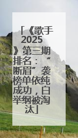 《歌手2025》第三期排名：“断眉”袭榜单依纯成功，白举纲被淘汰