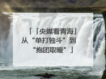 「央媒看青海」从“单打独斗”到“抱团取暖”