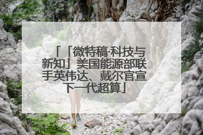 「微特稿·科技与新知」美国能源部联手英伟达、戴尔官宣下一代超算