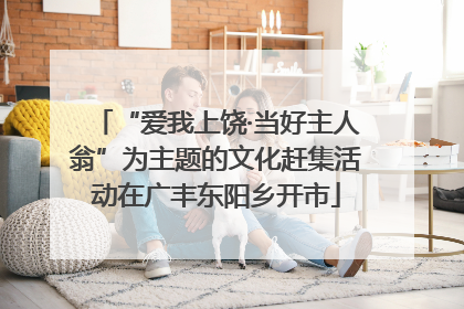 “爱我上饶·当好主人翁”为主题的文化赶集活动在广丰东阳乡开市