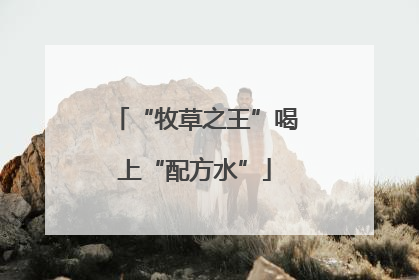 “牧草之王”喝上“配方水”