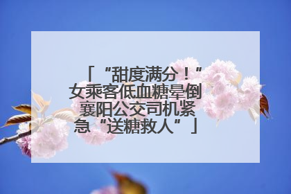 “甜度满分！”女乘客低血糖晕倒 襄阳公交司机紧急“送糖救人”
