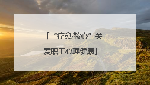 “疗愈·鞍心”关爱职工心理健康
