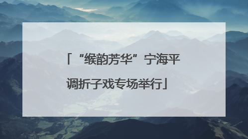“缑韵芳华”宁海平调折子戏专场举行