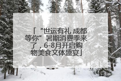“世运有礼 成都等你”暑期消费季来了，6-8月开启购物美食文体盛宴