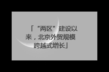 “两区”建设以来，北京外贸规模跨越式增长