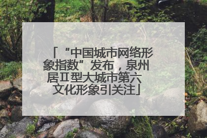 “中国城市网络形象指数”发布，泉州居Ⅱ型大城市第六 文化形象引关注