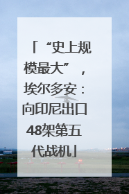 “史上规模最大”，埃尔多安：向印尼出口48架第五代战机