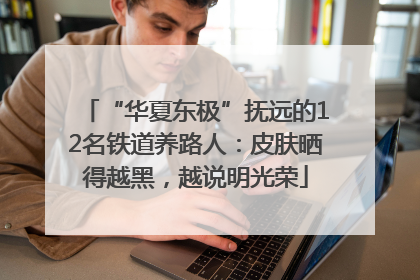 “华夏东极”抚远的12名铁道养路人：皮肤晒得越黑，越说明光荣