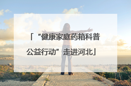 “健康家庭药箱科普公益行动”走进河北