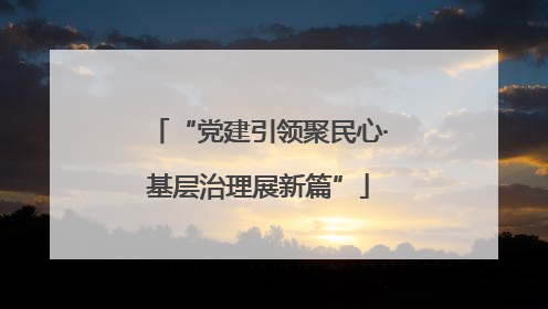 “党建引领聚民心·基层治理展新篇”