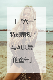 “六一”特别策划：与AI共舞的童年