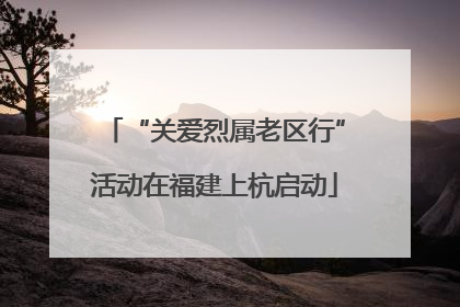 “关爱烈属老区行”活动在福建上杭启动