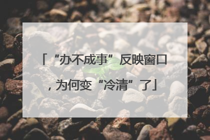 “办不成事”反映窗口，为何变“冷清”了