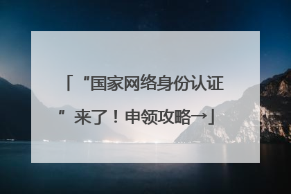 “国家网络身份认证”来了！申领攻略→