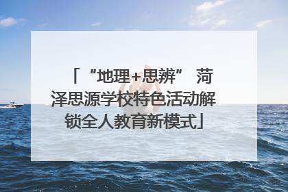 “地理+思辨” 菏泽思源学校特色活动解锁全人教育新模式