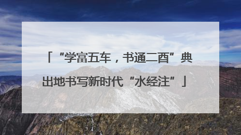“学富五车，书通二酉”典出地书写新时代“水经注”