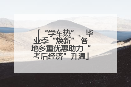 “学车热”、毕业季“焕新” 各地多重优惠助力“考后经济”升温