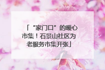 “家门口”的暖心市集！石景山社区为老服务市集开张