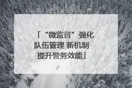 “微监督”强化队伍管理 新机制提升警务效能