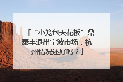“小笼包天花板”鼎泰丰退出宁波市场，杭州情况还好吗？