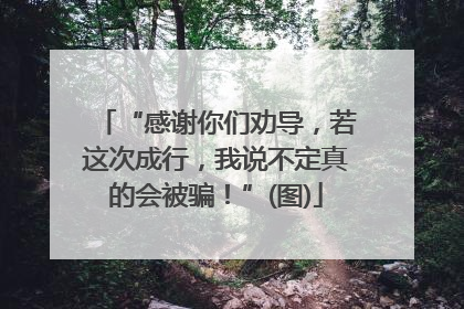 “感谢你们劝导，若这次成行，我说不定真的会被骗！”(图)