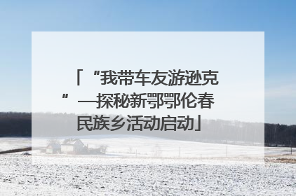 “我带车友游逊克”—探秘新鄂鄂伦春民族乡活动启动