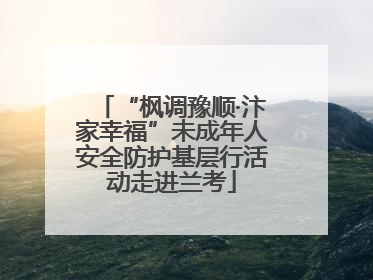 “枫调豫顺·汴家幸福”未成年人安全防护基层行活动走进兰考