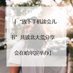 “放下手机读会儿书”共读北大荒分享会在哈尔滨举办
