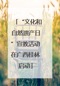 “文化和自然遗产日”宣教活动在广西桂林启动