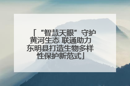 “智慧天眼”守护黄河生态 联通助力东明县打造生物多样性保护新范式