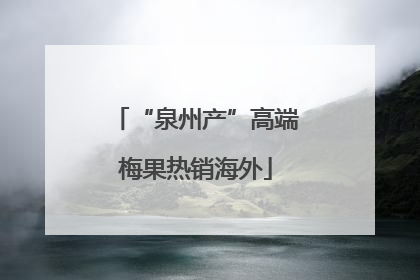 “泉州产”高端梅果热销海外
