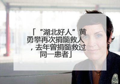 “湖北好人”黄勇攀再次捐髓救人，去年曾捐髓救过同一患者