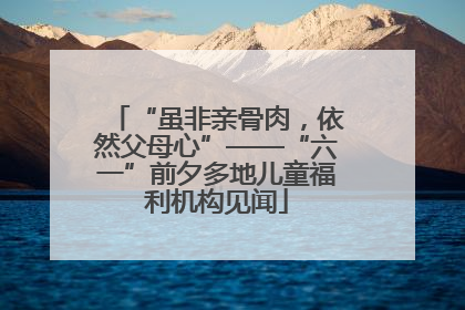 “虽非亲骨肉，依然父母心”——“六一”前夕多地儿童福利机构见闻