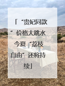 “贵妃同款”价格大跳水 今夏“荔枝自由”还将持续