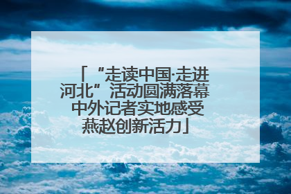 “走读中国·走进河北”活动圆满落幕 中外记者实地感受燕赵创新活力
