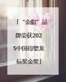 “金脂”品牌荣获2025中国母婴龙标奖金奖