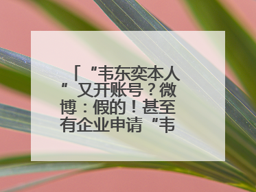 “韦东奕本人”又开账号？微博：假的！甚至有企业申请“韦神”商标……