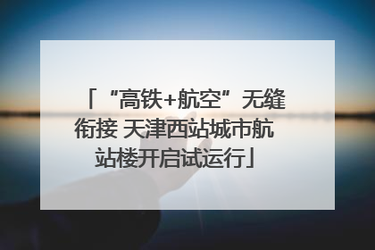 “高铁+航空”无缝衔接 天津西站城市航站楼开启试运行