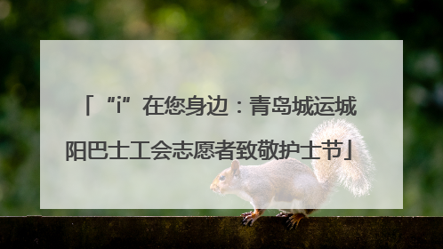 “i”在您身边：青岛城运城阳巴士工会志愿者致敬护士节