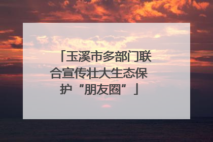玉溪市多部门联合宣传壮大生态保护“朋友圈”