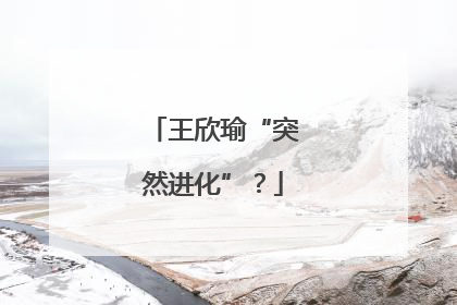 王欣瑜“突然进化”？