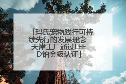 玛氏宠物践行可持续先行的发展理念 天津工厂通过LEED铂金级认证