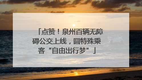 点赞！泉州百辆无障碍公交上线，圆特殊乘客“自由出行梦”