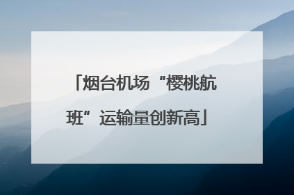 烟台机场“樱桃航班”运输量创新高