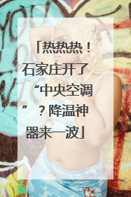 热热热！石家庄开了“中央空调”？降温神器来一波