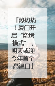 热热热！厦门开启“烧烤模式”，明天或迎今年首个高温日