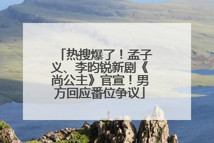 热搜爆了！孟子义、李昀锐新剧《尚公主》官宣！男方回应番位争议