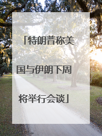 特朗普称美国与伊朗下周将举行会谈